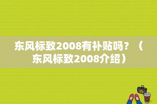 东风标致2008有补贴吗？（东风标致2008介绍）-图1