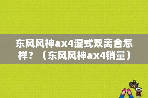 东风风神ax4湿式双离合怎样？（东风风神ax4销量）-图1
