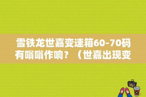 雪铁龙世嘉变速箱60-70码有嗡嗡作响？（世嘉出现变速箱故障现象）-图1