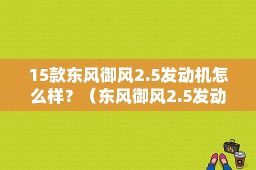 15款东风御风2.5发动机怎么样？（东风御风2.5发动机）-图1