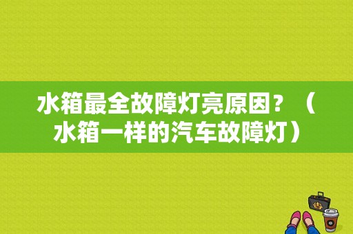 水箱最全故障灯亮原因？（水箱一样的汽车故障灯）-图1