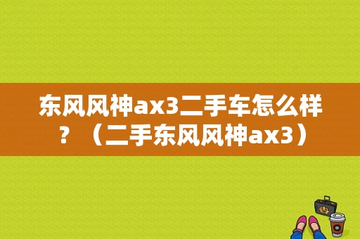 东风风神ax3二手车怎么样？（二手东风风神ax3）-图2