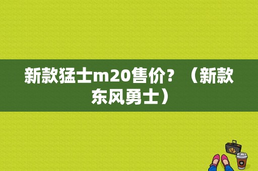 新款猛士m20售价？（新款东风勇士）-图1