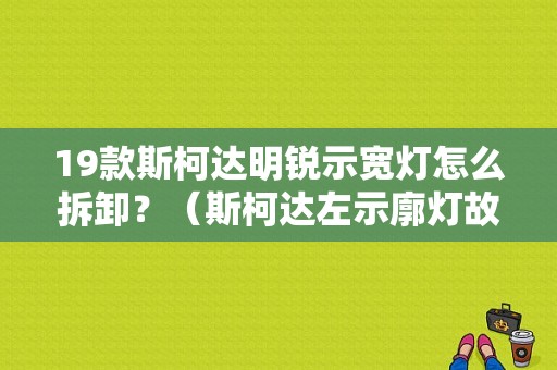 19款斯柯达明锐示宽灯怎么拆卸？（斯柯达左示廓灯故障）-图1