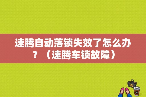 速腾自动落锁失效了怎么办？（速腾车锁故障）-图1