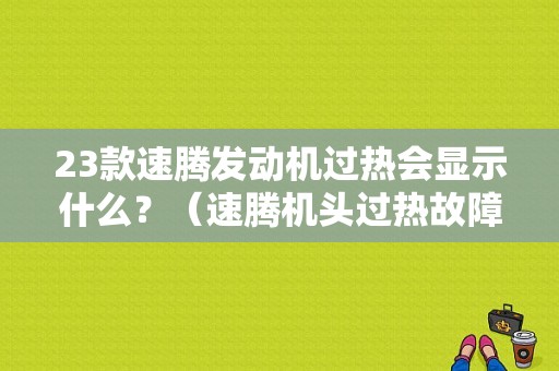 23款速腾发动机过热会显示什么？（速腾机头过热故障灯）-图1