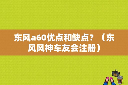 东风a60优点和缺点？（东风风神车友会注册）-图1