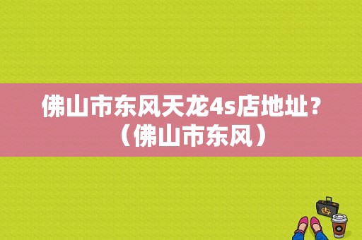 佛山市东风天龙4s店地址？（佛山市东风）-图1