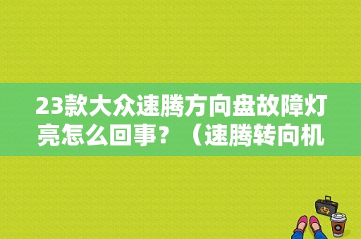 23款大众速腾方向盘故障灯亮怎么回事？（速腾转向机故障灯）-图1