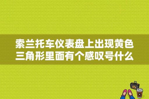 索兰托车仪表盘上出现黄色三角形里面有个感叹号什么意思？（索兰托所有故障灯解释）-图1