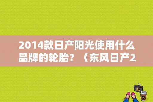 2014款日产阳光使用什么品牌的轮胎？（东风日产2014阳光）-图1
