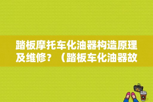 踏板摩托车化油器构造原理及维修？（踏板车化油器故障）-图1