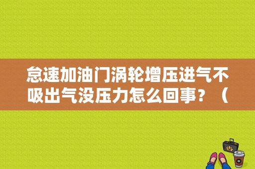 怠速加油门涡轮增压进气不吸出气没压力怎么回事？（涡轮压气机机故障）-图1