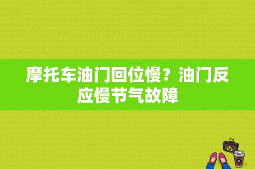 摩托车油门回位慢？油门反应慢节气故障-图1