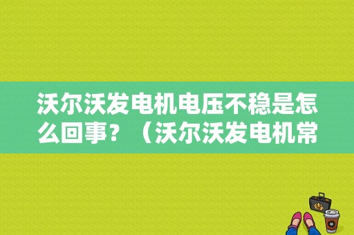 沃尔沃发电机电压不稳是怎么回事？（沃尔沃发电机常见故障代码）-图1