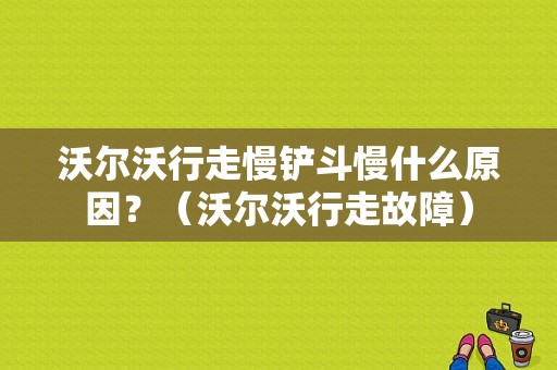 沃尔沃行走慢铲斗慢什么原因？（沃尔沃行走故障）-图1