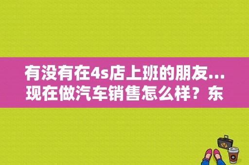 有没有在4s店上班的朋友…现在做汽车销售怎么样？东风日产…，一般底薪，和买1辆车的提成是多少？（东风日产薪资）-图1