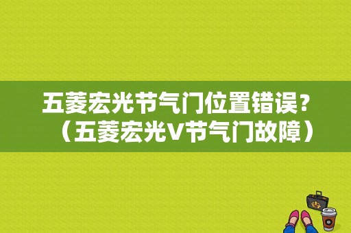 五菱宏光节气门位置错误？（五菱宏光V节气门故障）-图1