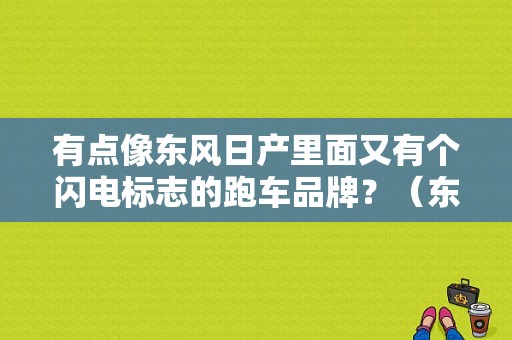 有点像东风日产里面又有个闪电标志的跑车品牌？（东风日产有点像跑车的）-图1