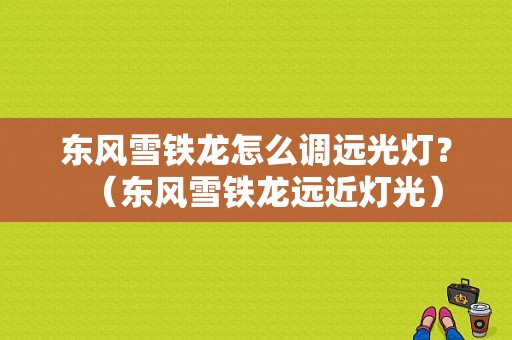 东风雪铁龙怎么调远光灯？（东风雪铁龙远近灯光）-图1