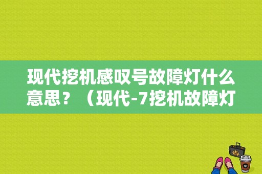 现代挖机感叹号故障灯什么意思？（现代-7挖机故障灯图片）-图1