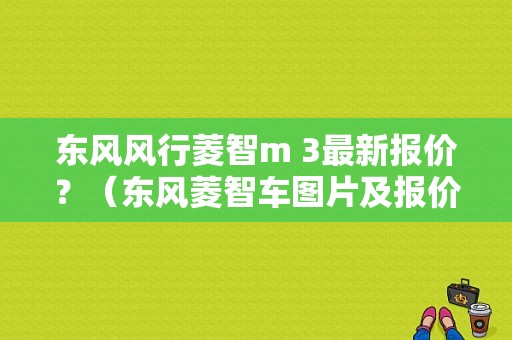 东风风行菱智m 3最新报价？（东风菱智车图片及报价）-图1