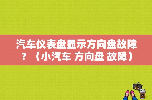 汽车仪表盘显示方向盘故障？（小汽车 方向盘 故障）-图1