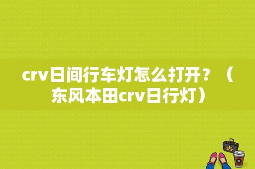 crv日间行车灯怎么打开？（东风本田crv日行灯）-图1