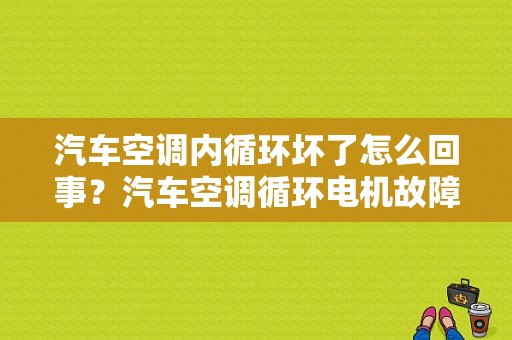汽车空调内循环坏了怎么回事？汽车空调循环电机故障-图1