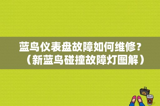 蓝鸟仪表盘故障如何维修？（新蓝鸟碰撞故障灯图解）-图1