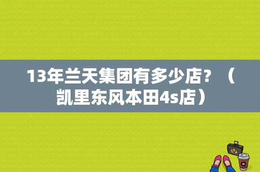 13年兰天集团有多少店？（凯里东风本田4s店）-图1
