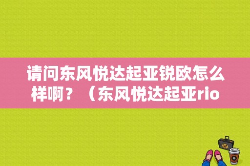 请问东风悦达起亚锐欧怎么样啊？（东风悦达起亚rio锐欧）-图1