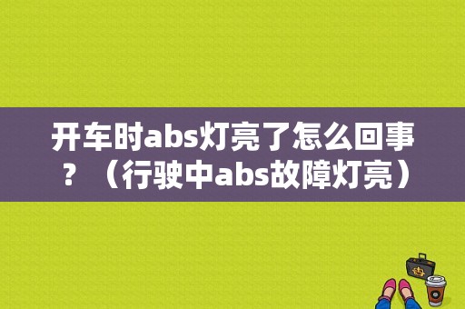开车时abs灯亮了怎么回事？（行驶中abs故障灯亮）-图1