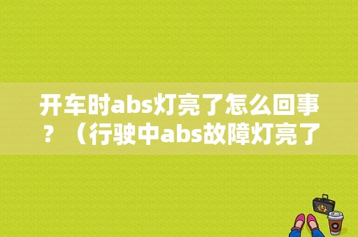 开车时abs灯亮了怎么回事？（行驶中abs故障灯亮了）-图1
