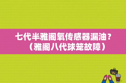 七代半雅阁氧传感器漏油？（雅阁八代球笼故障）-图1
