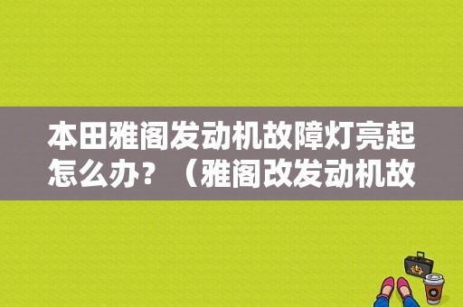 本田雅阁发动机故障灯亮起怎么办？（雅阁改发动机故障灯亮）-图1