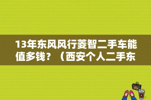 13年东风风行菱智二手车能值多钱？（西安个人二手东风菱智）-图1