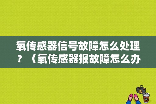 氧传感器信号故障怎么处理？（氧传感器报故障怎么办）-图1