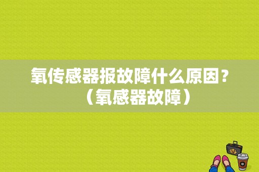 氧传感器报故障什么原因？（氧感器故障）-图1