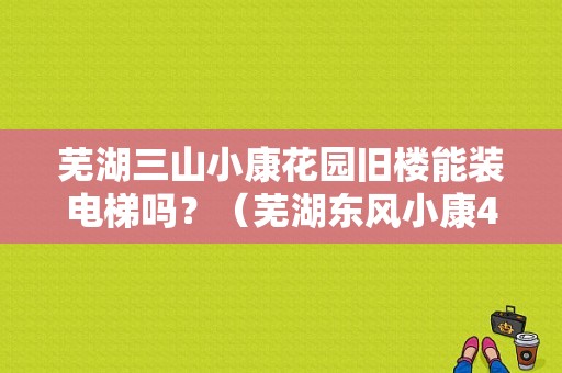 芜湖三山小康花园旧楼能装电梯吗？（芜湖东风小康4s店）-图2