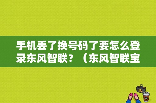 手机丢了换号码了要怎么登录东风智联？（东风智联宝）-图1