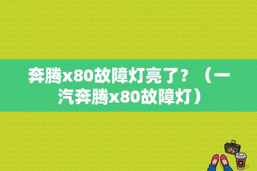 奔腾x80故障灯亮了？（一汽奔腾x80故障灯）-图1