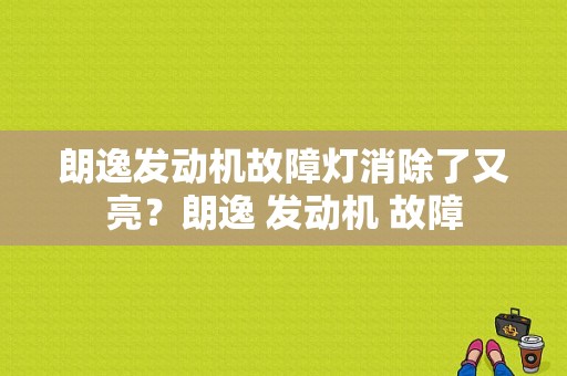 朗逸发动机故障灯消除了又亮？朗逸 发动机 故障-图1
