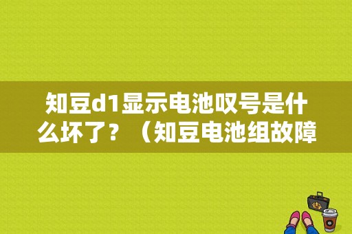 知豆d1显示电池叹号是什么坏了？（知豆电池组故障）-图1