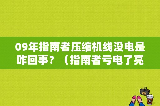 09年指南者压缩机线没电是咋回事？（指南者亏电了亮故障灯）-图1