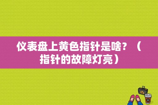 仪表盘上黄色指针是啥？（指针的故障灯亮）-图1