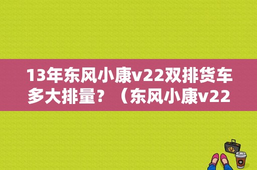 13年东风小康v22双排货车多大排量？（东风小康v22发动机）-图1