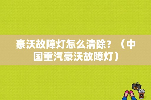 豪沃故障灯怎么清除？（中国重汽豪沃故障灯）-图1