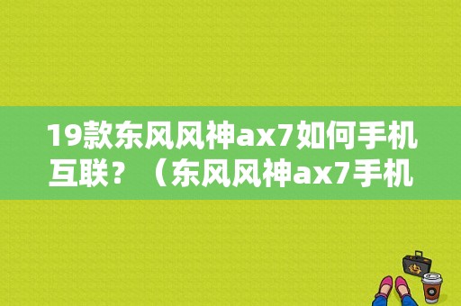 19款东风风神ax7如何手机互联？（东风风神ax7手机互联）-图1