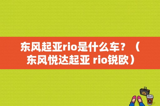 东风起亚rio是什么车？（东风悦达起亚 rio锐欧）-图1